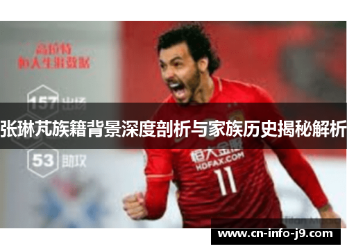 张琳芃族籍背景深度剖析与家族历史揭秘解析 张琳芃族籍背景深度剖析与家族历史揭秘解析