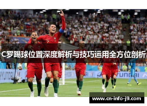 C罗踢球位置深度解析与技巧运用全方位剖析 C罗踢球位置深度解析与技巧运用全方位剖析