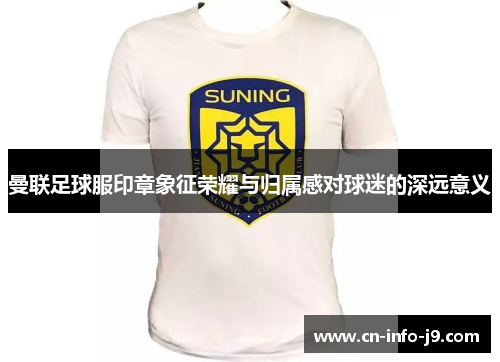 曼联足球服印章象征荣耀与归属感对球迷的深远意义 曼联足球服印章象征荣耀与归属感对球迷的深远意义
