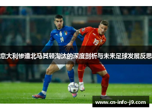 意大利惨遭北马其顿淘汰的深度剖析与未来足球发展反思