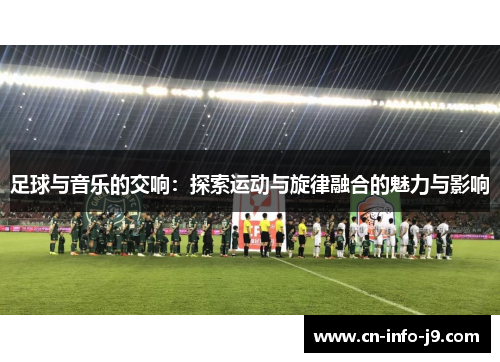 足球与音乐的交响：探索运动与旋律融合的魅力与影响