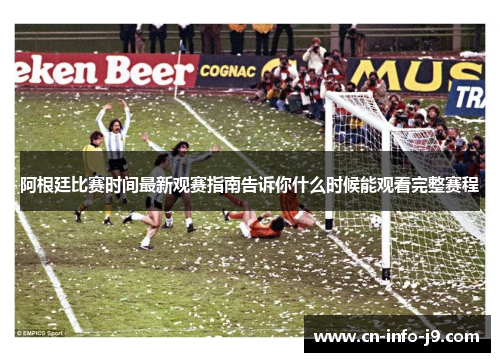 阿根廷比赛时间最新观赛指南告诉你什么时候能观看完整赛程