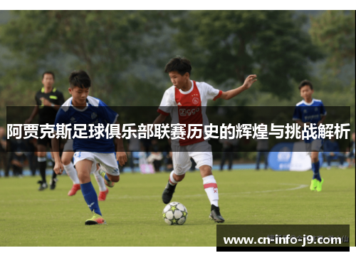 阿贾克斯足球俱乐部联赛历史的辉煌与挑战解析 阿贾克斯足球俱乐部联赛历史的辉煌与挑战解析