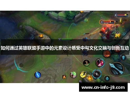 如何通过英雄联盟手游中的元素设计感受中匈文化交融与创新互动 如何通过英雄联盟手游中的元素设计感受中匈文化交融与创新互动