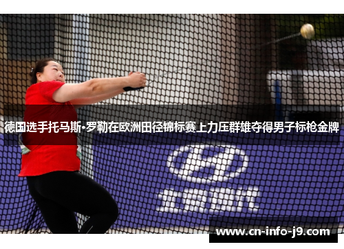 德国选手托马斯·罗勒在欧洲田径锦标赛上力压群雄夺得男子标枪金牌 德国选手托马斯·罗勒在欧洲田径锦标赛上力压群雄夺得男子标枪金牌