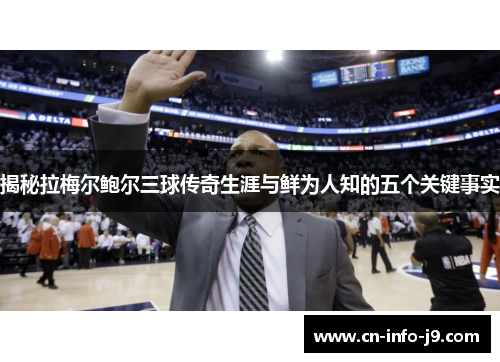 揭秘拉梅尔鲍尔三球传奇生涯与鲜为人知的五个关键事实 揭秘拉梅尔鲍尔三球传奇生涯与鲜为人知的五个关键事实