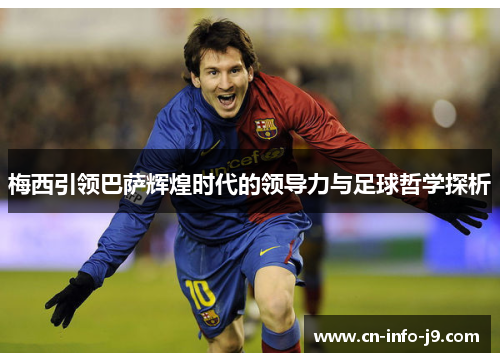 梅西引领巴萨辉煌时代的领导力与足球哲学探析 梅西引领巴萨辉煌时代的领导力与足球哲学探析