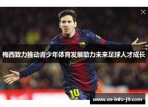 梅西致力推动青少年体育发展助力未来足球人才成长 梅西致力推动青少年体育发展助力未来足球人才成长