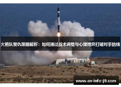 火箭队复仇策略解析:如何通过战术调整与心理博弈打破对手防线 火箭队复仇策略解析:如何通过战术调整与心理博弈打破对手防线
