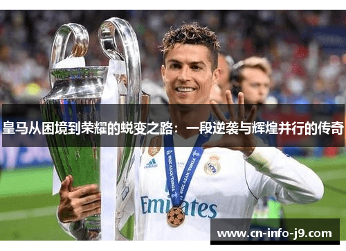 皇马从困境到荣耀的蜕变之路:一段逆袭与辉煌并行的传奇 皇马从困境到荣耀的蜕变之路:一段逆袭与辉煌并行的传奇