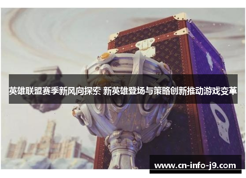 英雄联盟赛季新风向探索 新英雄登场与策略创新推动游戏变革 英雄联盟赛季新风向探索 新英雄登场与策略创新推动游戏变革