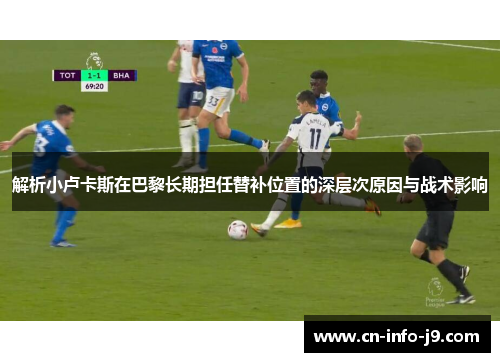 解析小卢卡斯在巴黎长期担任替补位置的深层次原因与战术影响 解析小卢卡斯在巴黎长期担任替补位置的深层次原因与战术影响