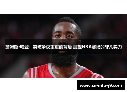 詹姆斯·哈登：突破争议重重的背后 展现NBA赛场的非凡实力