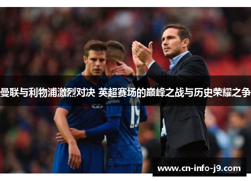 曼联与利物浦激烈对决 英超赛场的巅峰之战与历史荣耀之争