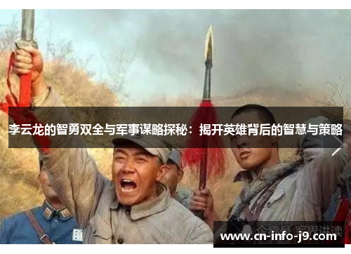 李云龙的智勇双全与军事谋略探秘：揭开英雄背后的智慧与策略
