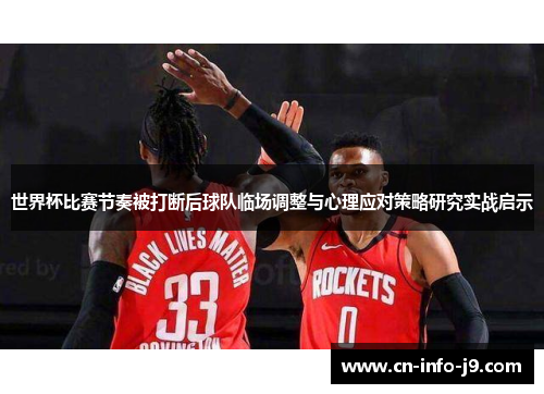 世界杯比赛节奏被打断后球队临场调整与心理应对策略研究实战启示