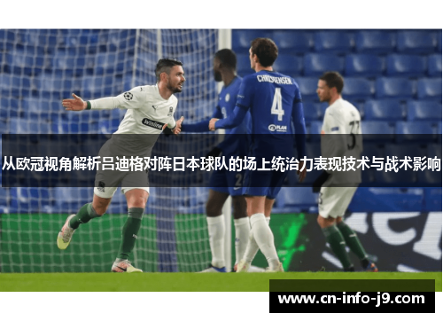 从欧冠视角解析吕迪格对阵日本球队的场上统治力表现技术与战术影响