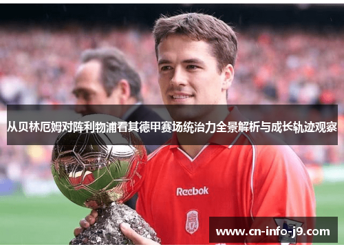 从贝林厄姆对阵利物浦看其德甲赛场统治力全景解析与成长轨迹观察