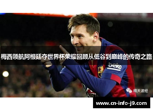 梅西领航阿根廷夺世界杯荣耀回顾从低谷到巅峰的传奇之路