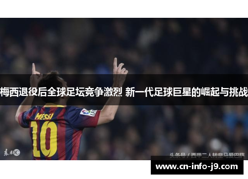 梅西退役后全球足坛竞争激烈 新一代足球巨星的崛起与挑战