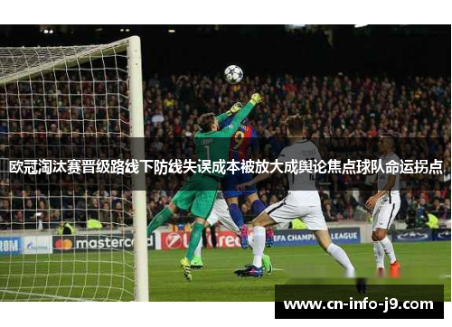 欧冠淘汰赛晋级路线下防线失误成本被放大成舆论焦点球队命运拐点