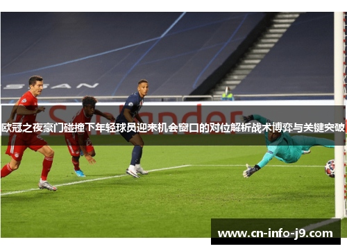 欧冠之夜豪门碰撞下年轻球员迎来机会窗口的对位解析战术博弈与关键突破