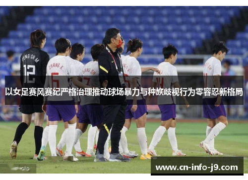 以女足赛风赛纪严格治理推动球场暴力与种族歧视行为零容忍新格局