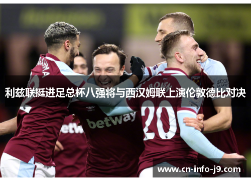 利兹联挺进足总杯八强将与西汉姆联上演伦敦德比对决