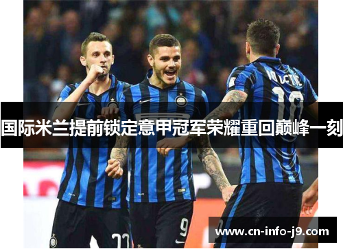 国际米兰提前锁定意甲冠军荣耀重回巅峰一刻