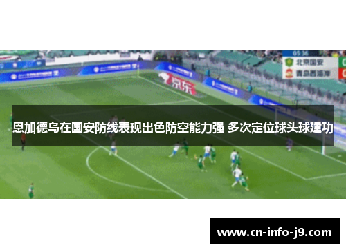 恩加德乌在国安防线表现出色防空能力强 多次定位球头球建功