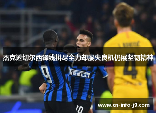 杰克逊切尔西锋线拼尽全力却屡失良机仍展坚韧精神 杰克逊切尔西锋线拼尽全力却屡失良机仍展坚韧精神
