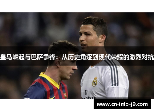 皇马崛起与巴萨争锋：从历史角逐到现代荣耀的激烈对抗
