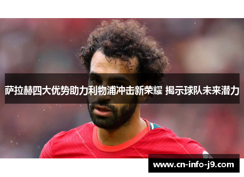 萨拉赫四大优势助力利物浦冲击新荣耀 揭示球队未来潜力 萨拉赫四大优势助力利物浦冲击新荣耀 揭示球队未来潜力