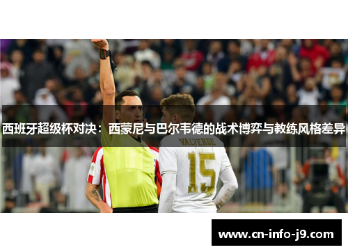 西班牙超级杯对决:西蒙尼与巴尔韦德的战术博弈与教练风格差异 西班牙超级杯对决:西蒙尼与巴尔韦德的战术博弈与教练风格差异