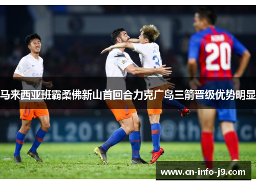 马来西亚班霸柔佛新山首回合力克广岛三箭晋级优势明显 马来西亚班霸柔佛新山首回合力克广岛三箭晋级优势明显